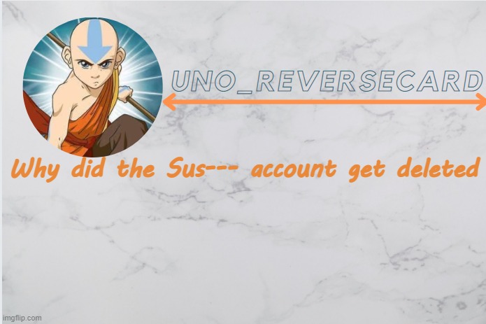Uno_Reversecard Aang template | Why did the Sus--- account get deleted | image tagged in uno_reversecard aang template | made w/ Imgflip meme maker