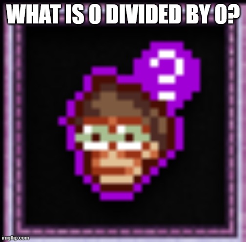 Confused Orteil | WHAT IS 0 DIVIDED BY 0? | image tagged in confused orteil | made w/ Imgflip meme maker