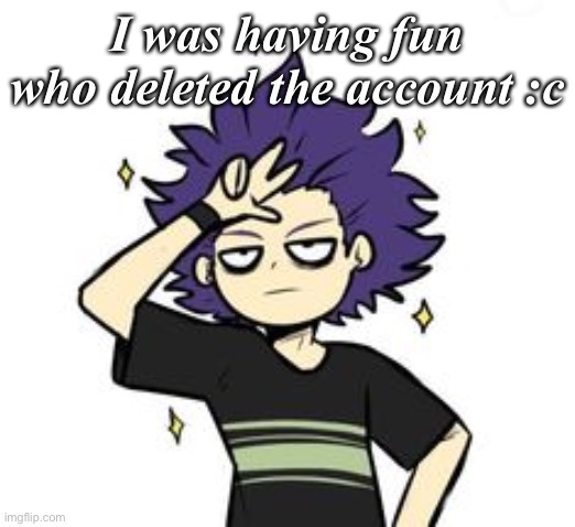I was having fun who deleted the account :c | made w/ Imgflip meme maker