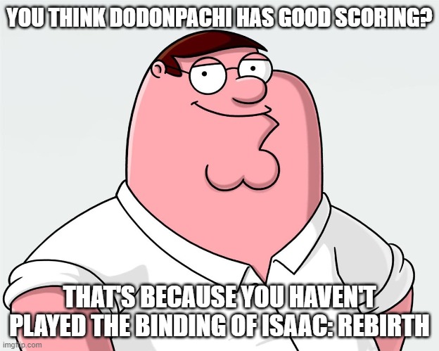 Isaac scoring | YOU THINK DODONPACHI HAS GOOD SCORING? THAT'S BECAUSE YOU HAVEN'T PLAYED THE BINDING OF ISAAC: REBIRTH | image tagged in shmups,the binding of isaac,gaming | made w/ Imgflip meme maker