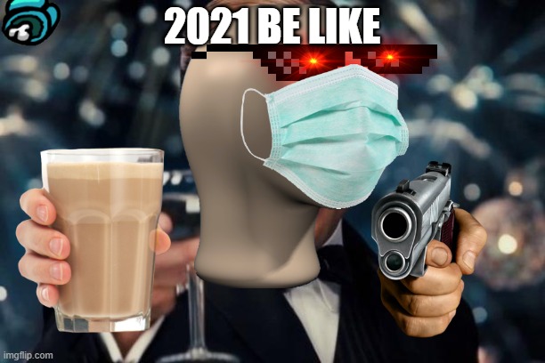 2021 be like | 2021 BE LIKE | image tagged in memes,meme man | made w/ Imgflip meme maker