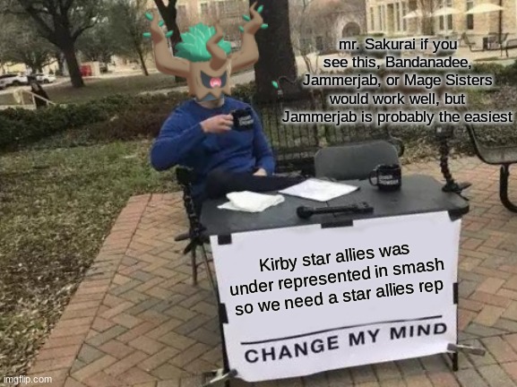 Kirby on its own is under represented, there hasn't been a new fighter or stage since brawl | mr. Sakurai if you see this, Bandanadee, Jammerjab, or Mage Sisters would work well, but Jammerjab is probably the easiest; Kirby star allies was under represented in smash so we need a star allies rep | image tagged in memes,change my mind,super smash bros ultimate x blank | made w/ Imgflip meme maker