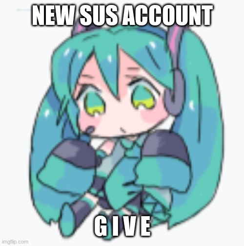 Hatsune Miku Shimeji | NEW SUS ACCOUNT; G I V E | image tagged in hatsune miku shimeji | made w/ Imgflip meme maker