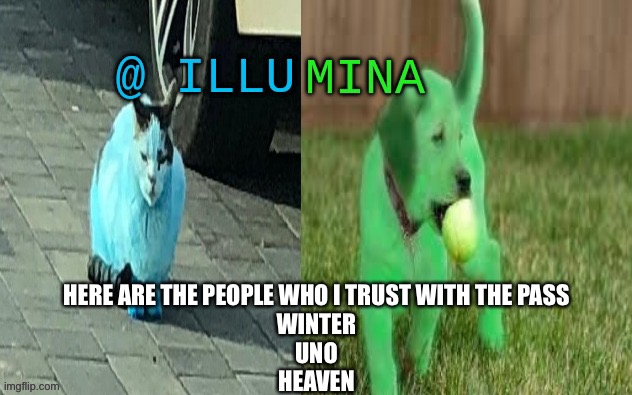 illumina new temp | HERE ARE THE PEOPLE WHO I TRUST WITH THE PASS
WINTER
UNO
HEAVEN | image tagged in illumina new temp | made w/ Imgflip meme maker