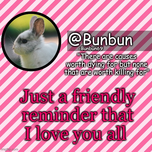 -Bunbun69 | Just a friendly reminder that I love you all | image tagged in -bunbun69 | made w/ Imgflip meme maker
