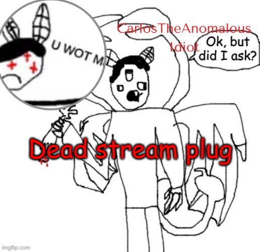 . | Dead stream plug | made w/ Imgflip meme maker