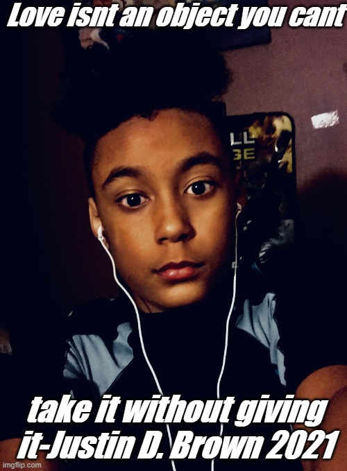 Love isnt an object you cant; take it without giving it-Justin D. Brown 2021 | made w/ Imgflip meme maker