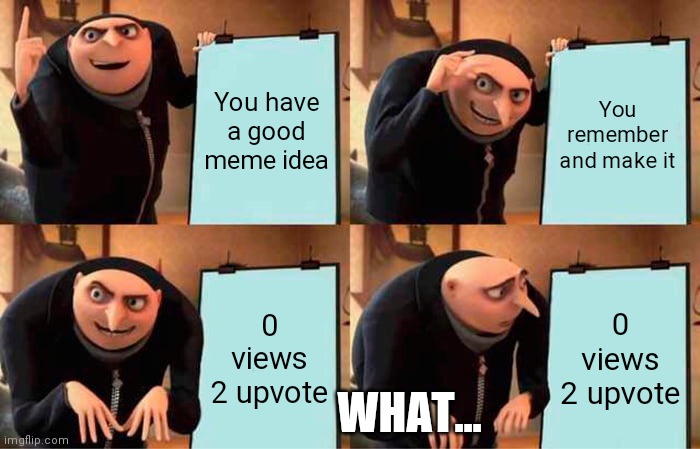 Gru's Plan | You have a good meme idea; You remember and make it; 0 views 2 upvote; 0 views 2 upvote; WHAT... | image tagged in memes,gru's plan | made w/ Imgflip meme maker