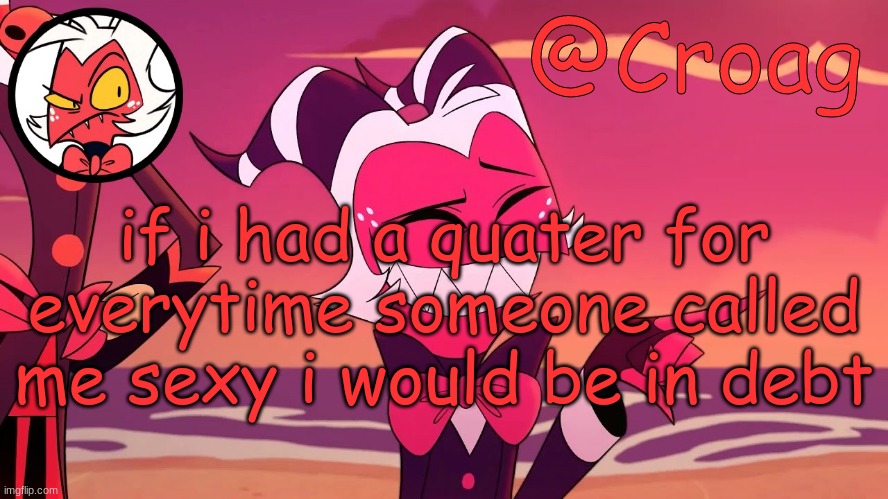 Croag's Moxxie Template | if i had a quater for everytime someone called me sexy i would be in debt | image tagged in croag's moxxie template | made w/ Imgflip meme maker
