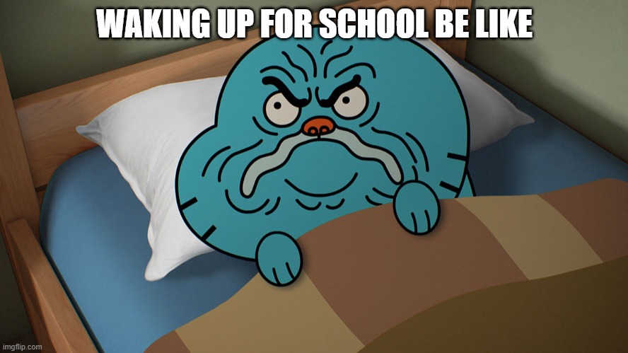 Grumpy Gumball | WAKING UP FOR SCHOOL BE LIKE | image tagged in grumpy gumball | made w/ Imgflip meme maker