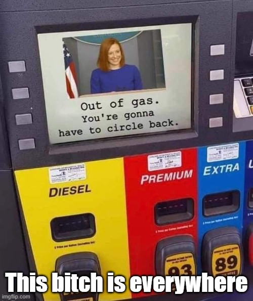 Jen Psaki is out of gas | This bitch is everywhere | image tagged in jen psaki out of gas,circle back | made w/ Imgflip meme maker