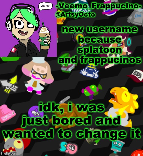 btw this is artsyocto64 | new username because splatoon and frappucinos; idk, i was just bored and wanted to change it | image tagged in veemo_frappucino's octo expansion template | made w/ Imgflip meme maker