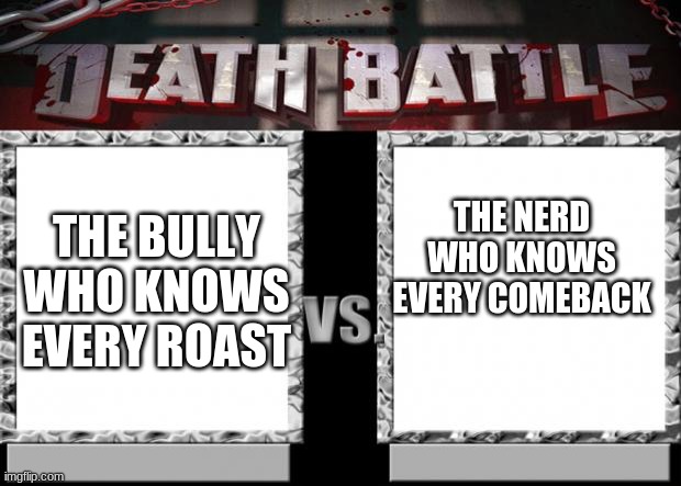 death battle | THE NERD WHO KNOWS EVERY COMEBACK; THE BULLY WHO KNOWS EVERY ROAST | image tagged in death battle | made w/ Imgflip meme maker