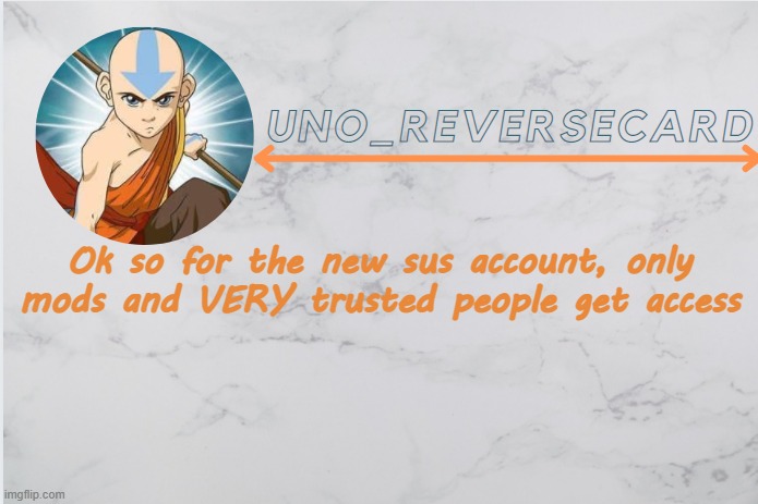 Uno_Reversecard Aang template | Ok so for the new sus account, only mods and VERY trusted people get access | image tagged in uno_reversecard aang template | made w/ Imgflip meme maker
