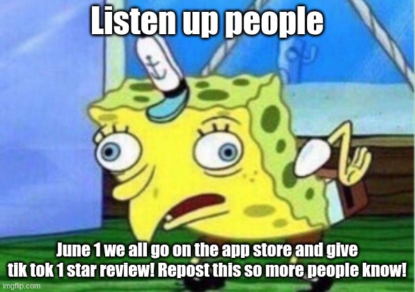 Mocking Spongebob | Listen up people; June 1 we all go on the app store and give tik tok 1 star review! Repost this so more people know! | image tagged in mocking spongebob,tik tok sucks | made w/ Imgflip meme maker