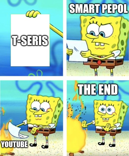 Spongebob Burning Paper | SMART PEPOL; T-SERIS; THE END; YOUTUBE | image tagged in spongebob burning paper | made w/ Imgflip meme maker