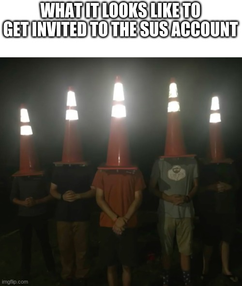 WHAT IT LOOKS LIKE TO GET INVITED TO THE SUS ACCOUNT | made w/ Imgflip meme maker