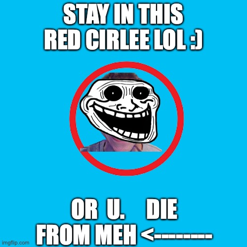 charles. | STAY IN THIS RED CIRLEE LOL :); OR  U.     DIE FROM MEH <-------- | image tagged in bruh | made w/ Imgflip meme maker