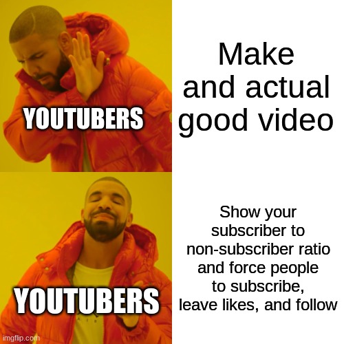 This needs to stop right now | Make and actual good video; YOUTUBERS; Show your subscriber to non-subscriber ratio and force people to subscribe, leave likes, and follow; YOUTUBERS | image tagged in memes,drake hotline bling | made w/ Imgflip meme maker