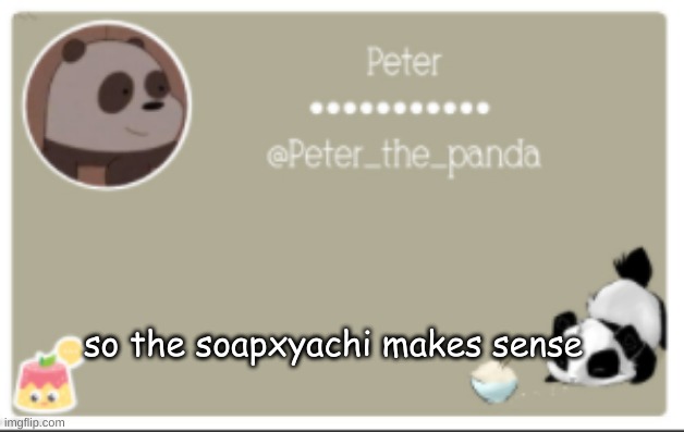 okie | so the soapxyachi makes sense | image tagged in peter_the_panda announcment template | made w/ Imgflip meme maker