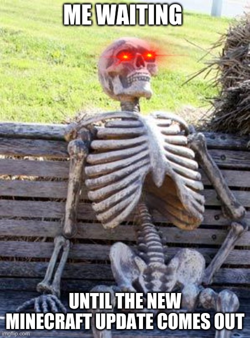 Waiting for minecraft updates be like... | ME WAITING; UNTIL THE NEW MINECRAFT UPDATE COMES OUT | image tagged in memes,waiting skeleton | made w/ Imgflip meme maker