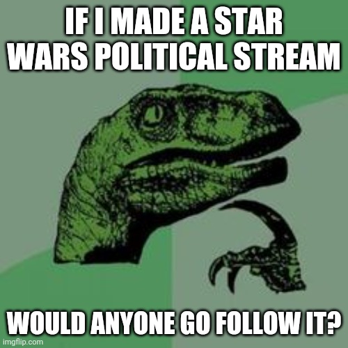 Time raptor  | IF I MADE A STAR WARS POLITICAL STREAM; WOULD ANYONE GO FOLLOW IT? | image tagged in time raptor | made w/ Imgflip meme maker