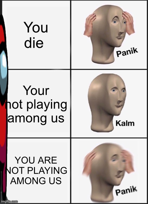 Panik Kalm Panik Meme | You die; Your not playing among us; YOU ARE NOT PLAYING AMONG US | image tagged in memes,panik kalm panik | made w/ Imgflip meme maker
