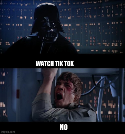 i do  not know why i made this | WATCH TIK TOK; NO | image tagged in memes,star wars no | made w/ Imgflip meme maker