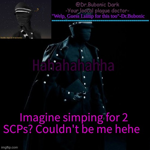 Bubonics Scp 1678-A temp | Hahahahahha; Imagine simping for 2 SCPs? Couldn't be me hehe | image tagged in bubonics scp 1678-a temp | made w/ Imgflip meme maker