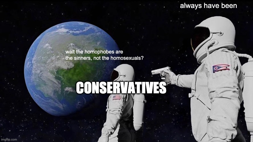 Always Has Been | always have been; wait the homophobes are the sinners, not the homosexuals? CONSERVATIVES | image tagged in memes,always has been | made w/ Imgflip meme maker