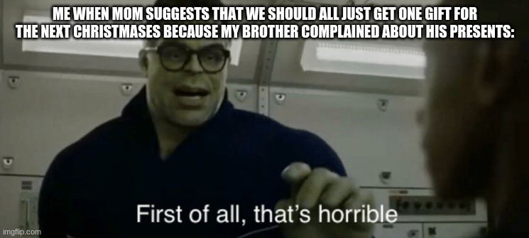 n o..  why? | ME WHEN MOM SUGGESTS THAT WE SHOULD ALL JUST GET ONE GIFT FOR THE NEXT CHRISTMASES BECAUSE MY BROTHER COMPLAINED ABOUT HIS PRESENTS: | image tagged in smart hulk first of all thats horrible,holidays,life sucks,parents,gifts,siblings | made w/ Imgflip meme maker