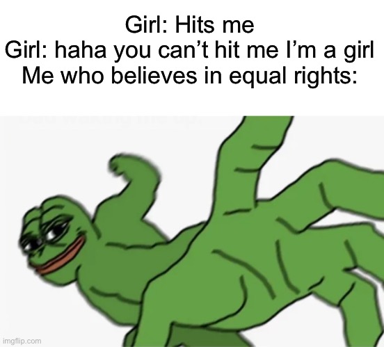 Hehe | Girl: Hits me
Girl: haha you can’t hit me I’m a girl
Me who believes in equal rights: | image tagged in pepe punch | made w/ Imgflip meme maker