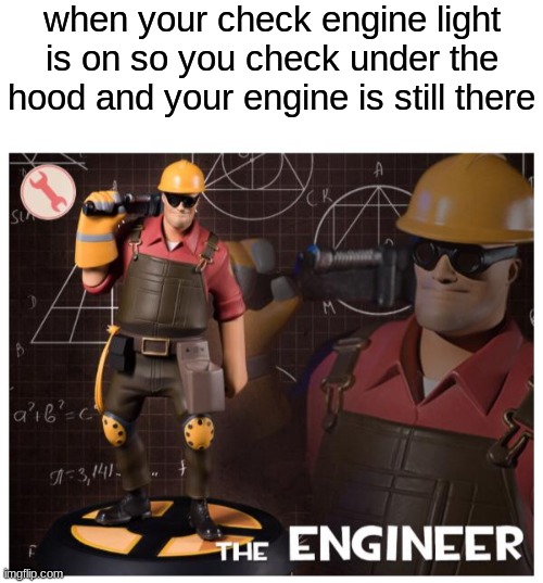 I have more coming just gimme a minute to think | when your check engine light is on so you check under the hood and your engine is still there | image tagged in blank white template,the engineer | made w/ Imgflip meme maker