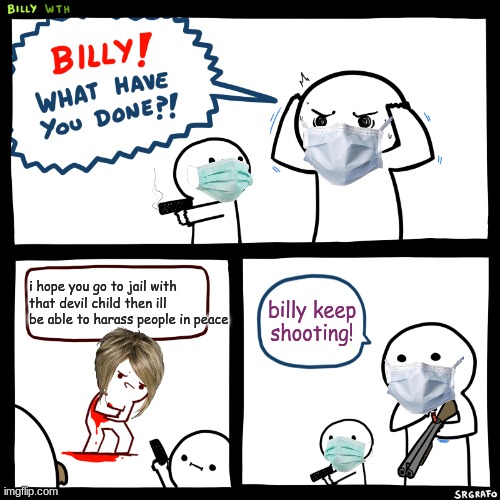 karen dies | i hope you go to jail with that devil child then ill be able to harass people in peace; billy keep shooting! | image tagged in billy what have you done | made w/ Imgflip meme maker