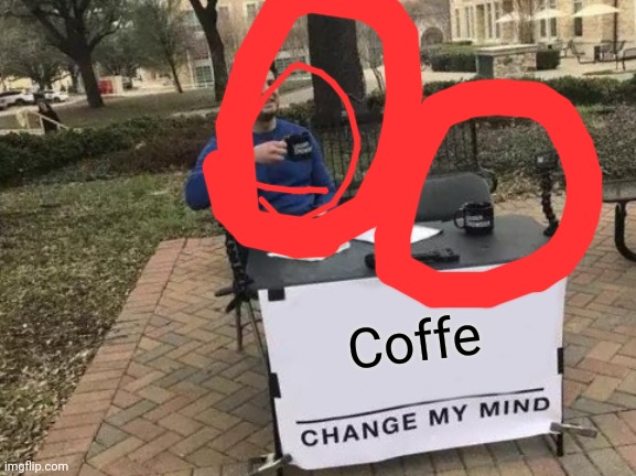 Change My Mind | Coffe | image tagged in memes,change my mind | made w/ Imgflip meme maker