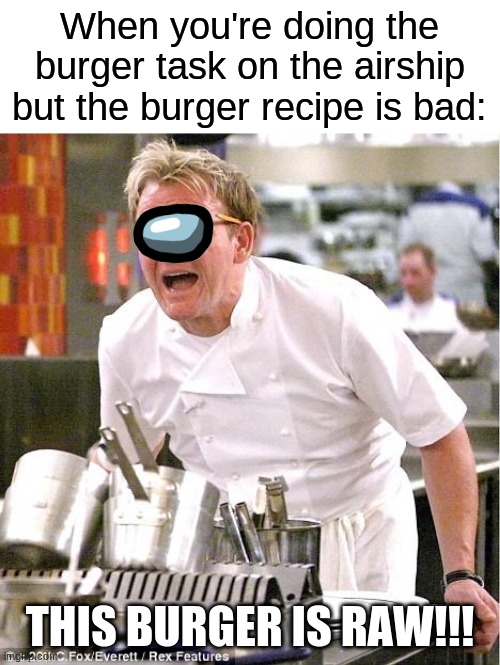 some burger recipes are really bad | When you're doing the burger task on the airship but the burger recipe is bad:; THIS BURGER IS RAW!!! | image tagged in memes,chef gordon ramsay,burger,among us,gordon ramsay,cooking | made w/ Imgflip meme maker