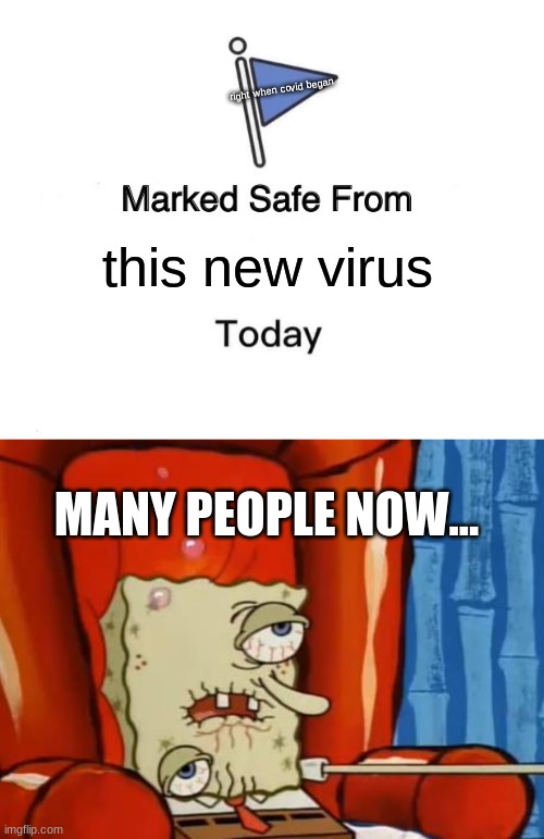 RIP all thoses who have died from Covid-19 |  right when covid began; this new virus; MANY PEOPLE NOW... | image tagged in memes,marked safe from,sick spongebob | made w/ Imgflip meme maker