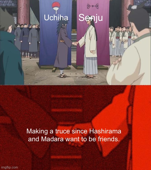 Ok, you two are supposed to fight each other, you know what. Never mind. | Senju; Uchiha; Making a truce since Hashirama and Madara want to be friends. | image tagged in handshake between madara and hashirama | made w/ Imgflip meme maker