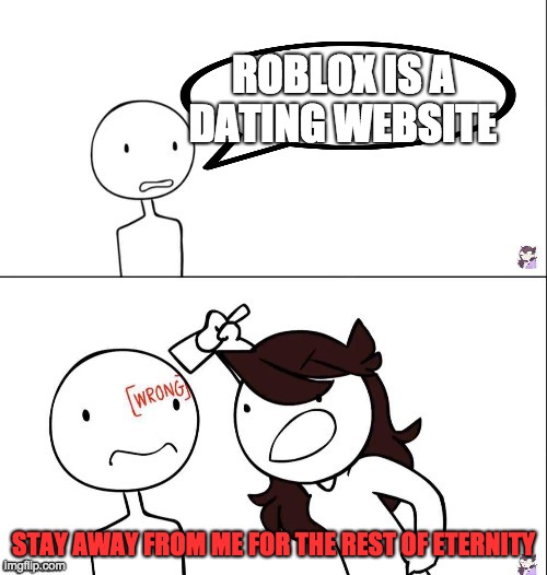 this is like 50% of roblox users | ROBLOX IS A DATING WEBSITE; STAY AWAY FROM ME FOR THE REST OF ETERNITY | image tagged in jaiden animation wrong | made w/ Imgflip meme maker
