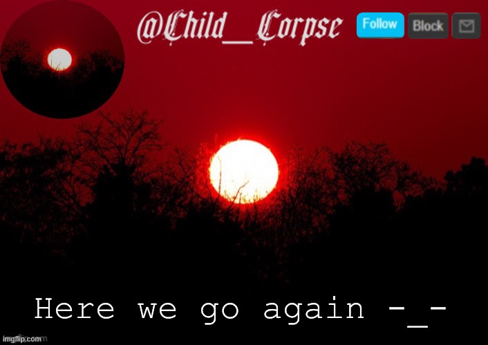 Child_Corpse announcement template | Here we go again -_- | image tagged in child_corpse announcement template | made w/ Imgflip meme maker
