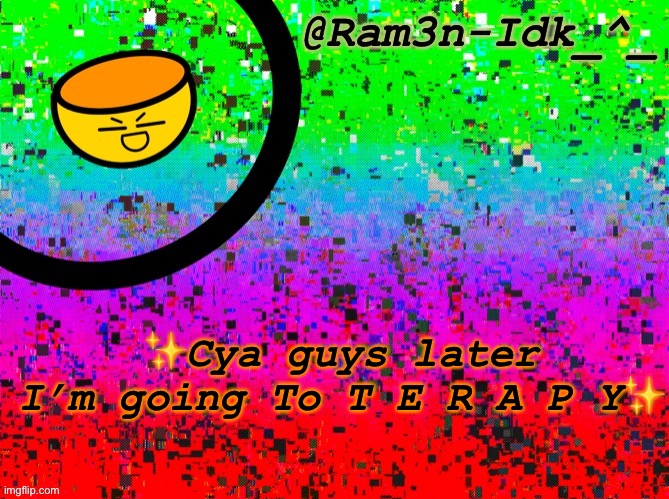 e | ✨Cya guys later I’m going To T E R A P Y✨ | image tagged in cinna s temp or something,seriously i need help | made w/ Imgflip meme maker