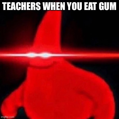 Patrick red eye meme | TEACHERS WHEN YOU EAT GUM | image tagged in patrick red eye meme | made w/ Imgflip meme maker