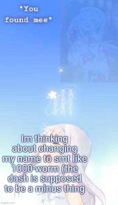 Not exactly that since it sounds bad but something like it | Im thinking about changing my name to smt like 1000-worm (the dash is supposed to be a minus thing | image tagged in ua_worm anohana | made w/ Imgflip meme maker