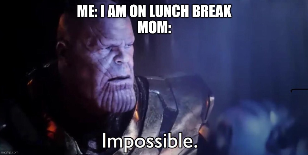 Thanos Impossible | ME: I AM ON LUNCH BREAK
MOM: | image tagged in thanos impossible | made w/ Imgflip meme maker