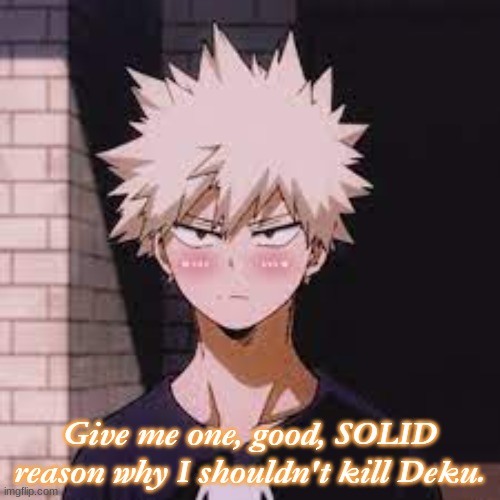 (Daddy.tbh: Dont kill deku, he is coot boyo) | Give me one, good, SOLID reason why I shouldn't kill Deku. | made w/ Imgflip meme maker