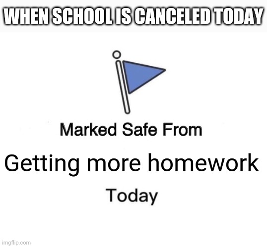 Marked safe from homework | WHEN SCHOOL IS CANCELED TODAY; Getting more homework | image tagged in memes,marked safe from,homework | made w/ Imgflip meme maker