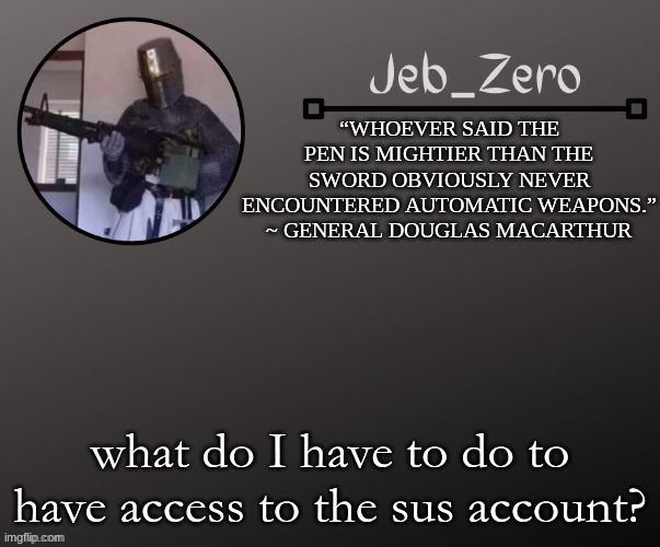 Jeb_Zeros Announcement template | what do I have to do to have access to the sus account? | image tagged in jeb_zeros announcement template | made w/ Imgflip meme maker