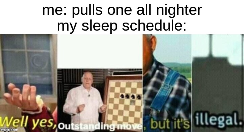 well yes, outstanding move, but it's illegal. | me: pulls one all nighter
my sleep schedule: | image tagged in well yes outstanding move but it's illegal | made w/ Imgflip meme maker