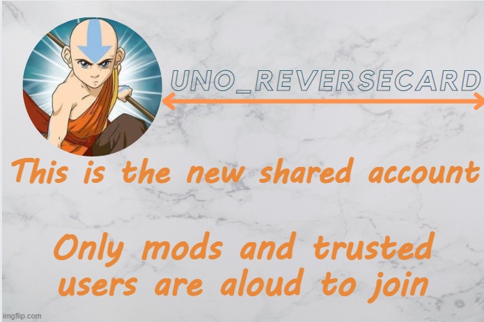 Uno_Reversecard Aang template | This is the new shared account; Only mods and trusted users are aloud to join | image tagged in uno_reversecard aang template | made w/ Imgflip meme maker