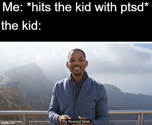 It's rewind time | Me: *hits the kid with ptsd*; the kid: | image tagged in it's rewind time | made w/ Imgflip meme maker
